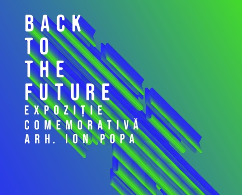 Back to the Future – Expoziție comemorativă arhitect Ion Popa